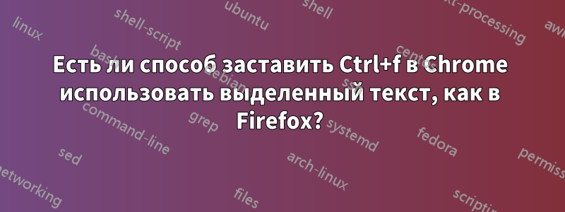 Есть ли способ заставить Ctrl+f в Chrome использовать выделенный текст, как в Firefox?
