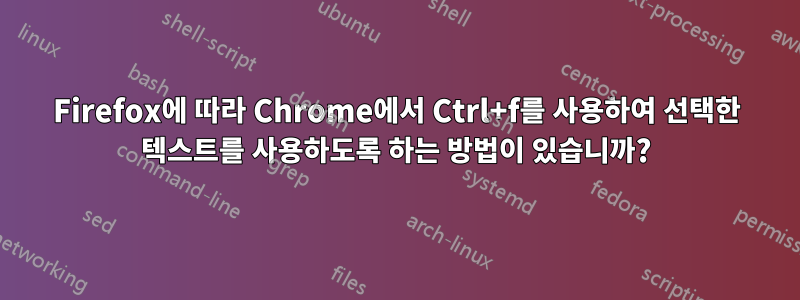 Firefox에 따라 Chrome에서 Ctrl+f를 사용하여 선택한 텍스트를 사용하도록 하는 방법이 있습니까?