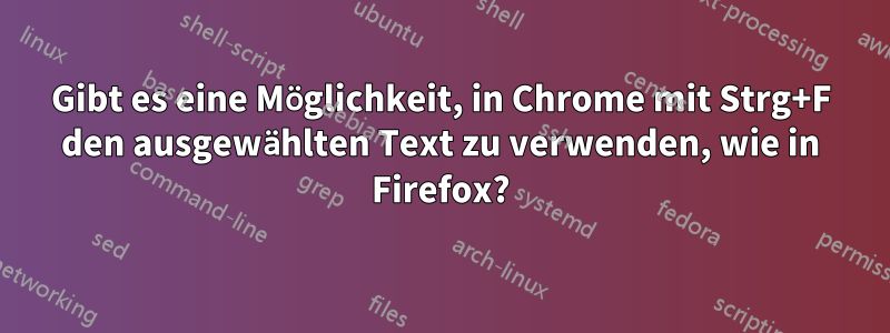 Gibt es eine Möglichkeit, in Chrome mit Strg+F den ausgewählten Text zu verwenden, wie in Firefox?