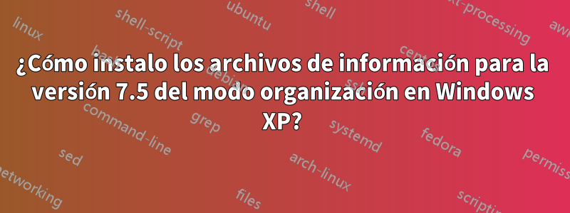¿Cómo instalo los archivos de información para la versión 7.5 del modo organización en Windows XP?