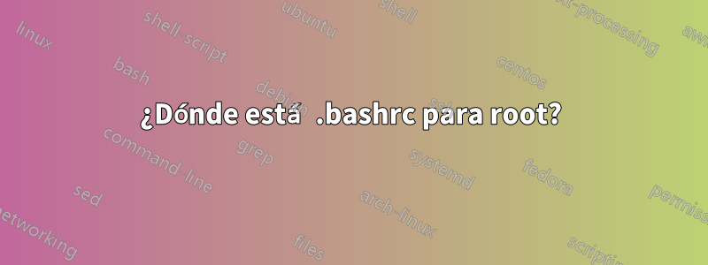 ¿Dónde está .bashrc para root?