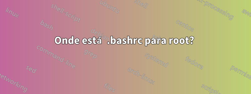 Onde está .bashrc para root?