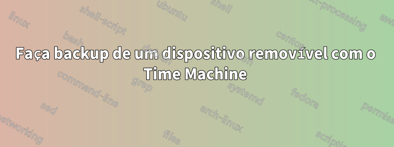 Faça backup de um dispositivo removível com o Time Machine