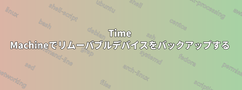 Time Machineでリムーバブルデバイスをバックアップする