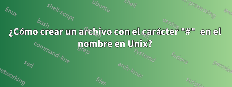 ¿Cómo crear un archivo con el carácter "#" en el nombre en Unix?