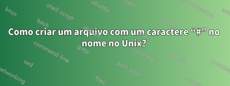 Como criar um arquivo com um caractere “#” no nome no Unix?