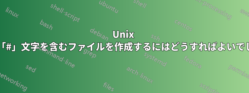 Unix で名前に「#」文字を含むファイルを作成するにはどうすればよいでしょうか?
