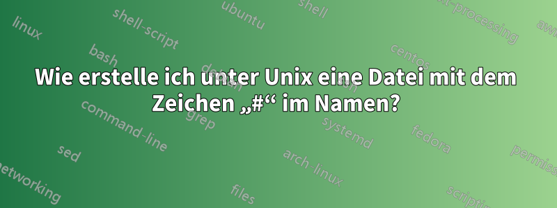 Wie erstelle ich unter Unix eine Datei mit dem Zeichen „#“ im Namen?