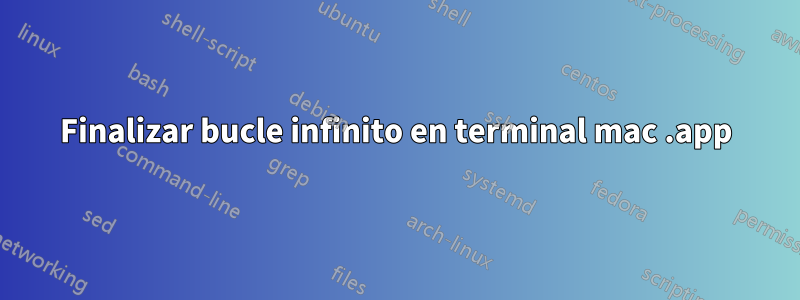 Finalizar bucle infinito en terminal mac .app