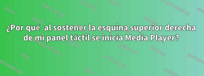 ¿Por qué al sostener la esquina superior derecha de mi panel táctil se inicia Media Player?