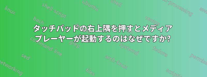 タッチパッドの右上隅を押すとメディア プレーヤーが起動するのはなぜですか?