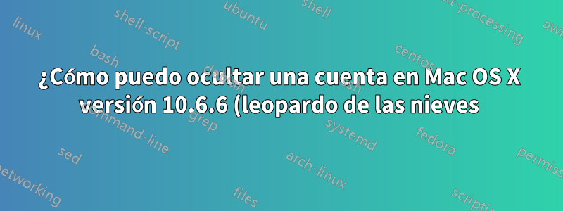 ¿Cómo puedo ocultar una cuenta en Mac OS X versión 10.6.6 (leopardo de las nieves)?