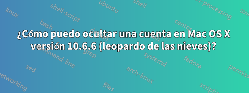 ¿Cómo puedo ocultar una cuenta en Mac OS X versión 10.6.6 (leopardo de las nieves)?