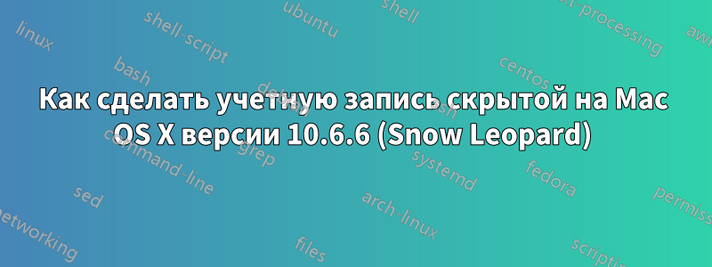 Как сделать учетную запись скрытой на Mac OS X версии 10.6.6 (Snow Leopard)
