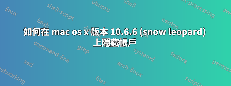 如何在 mac os x 版本 10.6.6 (snow leopard) 上隱藏帳戶