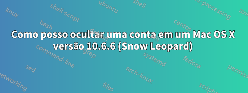 Como posso ocultar uma conta em um Mac OS X versão 10.6.6 (Snow Leopard)