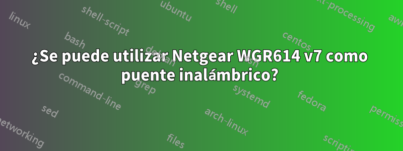 ¿Se puede utilizar Netgear WGR614 v7 como puente inalámbrico?