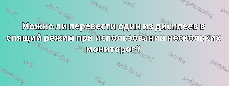 Можно ли перевести один из дисплеев в спящий режим при использовании нескольких мониторов?
