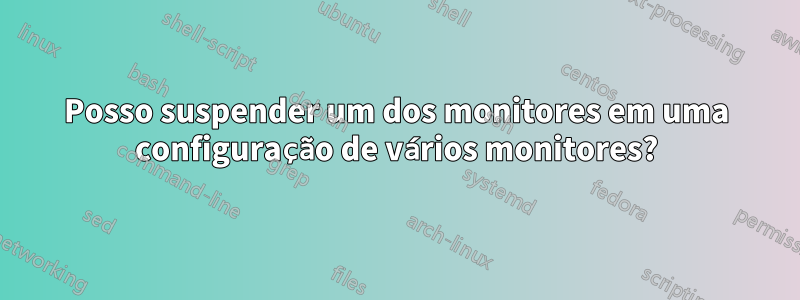 Posso suspender um dos monitores em uma configuração de vários monitores?