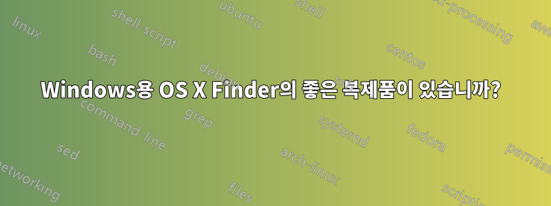 Windows용 OS X Finder의 좋은 복제품이 있습니까? 