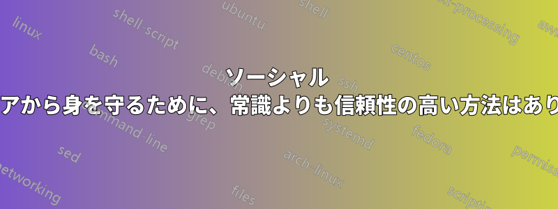 ソーシャル マルウェアから身を守るために、常識よりも信頼性の高い方法はありますか?