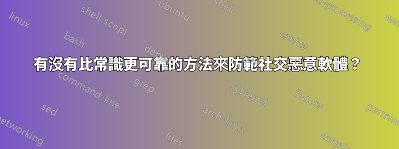 有沒有比常識更可靠的方法來防範社交惡意軟體?