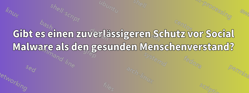 Gibt es einen zuverlässigeren Schutz vor Social Malware als den gesunden Menschenverstand?