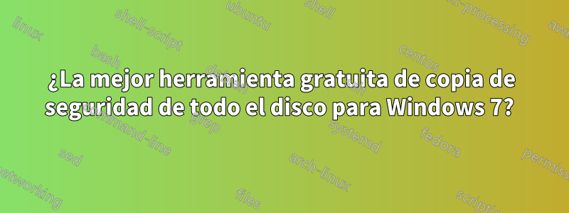 ¿La mejor herramienta gratuita de copia de seguridad de todo el disco para Windows 7? 