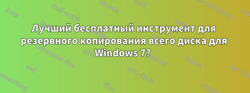 Лучший бесплатный инструмент для резервного копирования всего диска для Windows 7? 