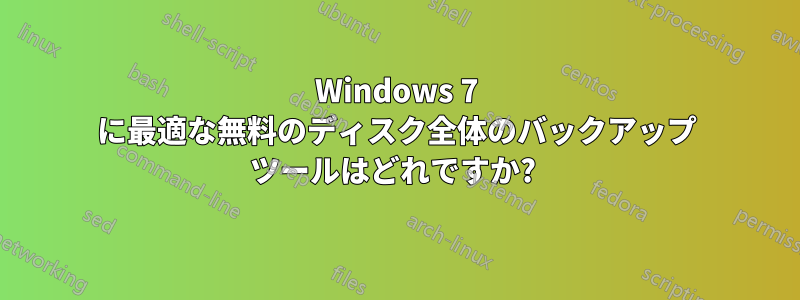 Windows 7 に最適な無料のディスク全体のバックアップ ツールはどれですか? 