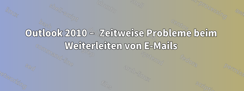 Outlook 2010 – Zeitweise Probleme beim Weiterleiten von E-Mails