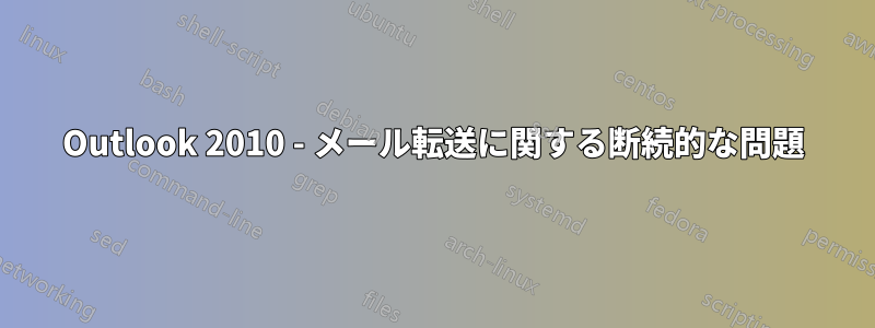 Outlook 2010 - メール転送に関する断続的な問題