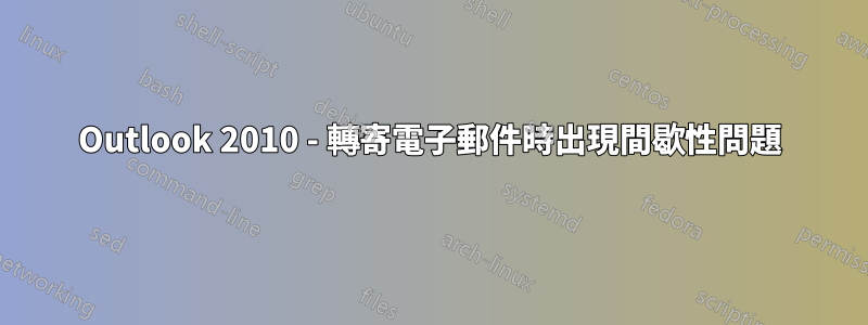 Outlook 2010 - 轉寄電子郵件時出現間歇性問題