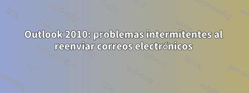 Outlook 2010: problemas intermitentes al reenviar correos electrónicos