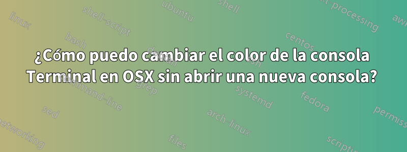 ¿Cómo puedo cambiar el color de la consola Terminal en OSX sin abrir una nueva consola?