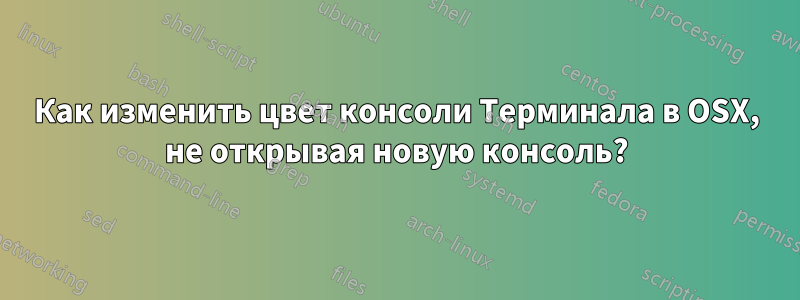 Как изменить цвет консоли Терминала в OSX, не открывая новую консоль?