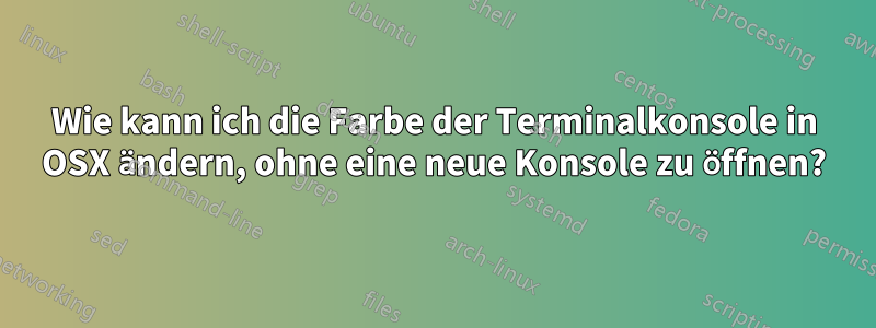 Wie kann ich die Farbe der Terminalkonsole in OSX ändern, ohne eine neue Konsole zu öffnen?
