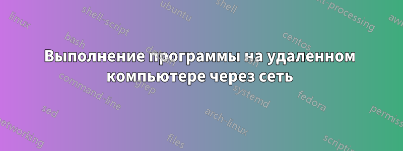 Выполнение программы на удаленном компьютере через сеть