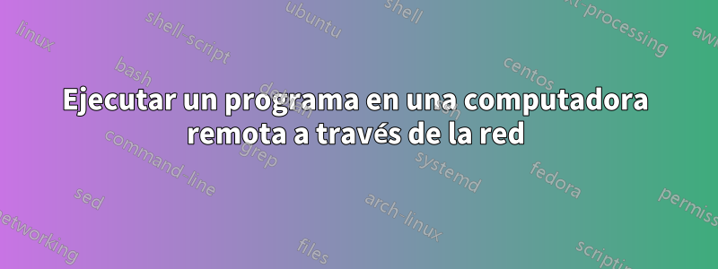 Ejecutar un programa en una computadora remota a través de la red