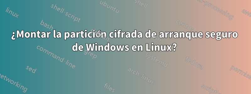 ¿Montar la partición cifrada de arranque seguro de Windows en Linux?
