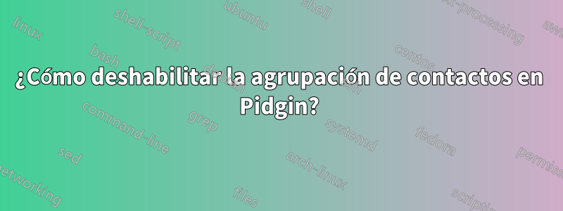 ¿Cómo deshabilitar la agrupación de contactos en Pidgin?