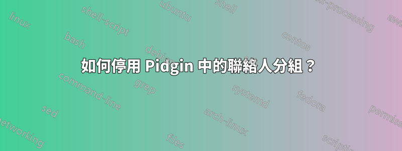 如何停用 Pidgin 中的聯絡人分組？