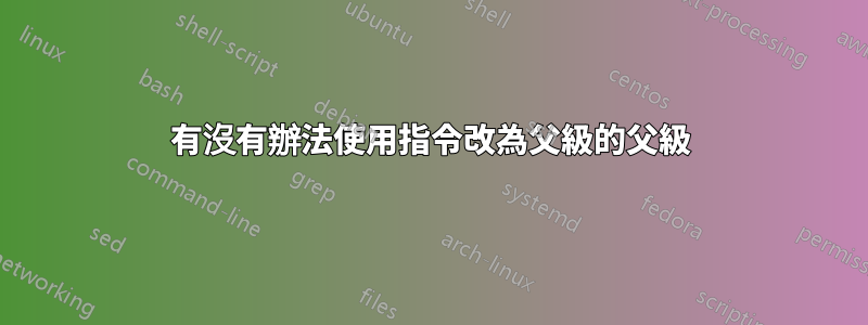 有沒有辦法使用指令改為父級的父級