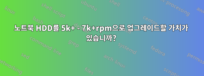 노트북 HDD를 5k+ - 7k+rpm으로 업그레이드할 가치가 있습니까?