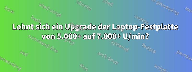 Lohnt sich ein Upgrade der Laptop-Festplatte von 5.000+ auf 7.000+ U/min?