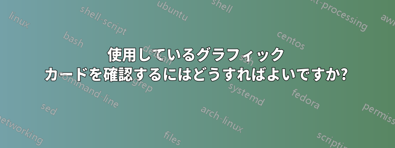 使用しているグラフィック カードを確認するにはどうすればよいですか?