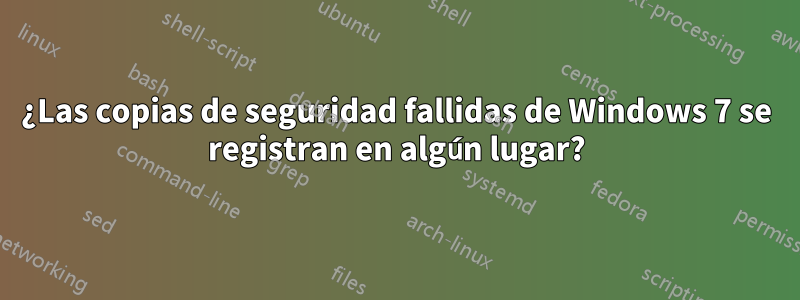 ¿Las copias de seguridad fallidas de Windows 7 se registran en algún lugar?