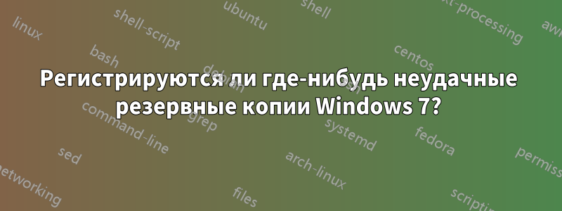 Регистрируются ли где-нибудь неудачные резервные копии Windows 7?
