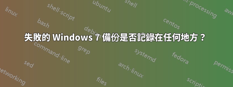 失敗的 Windows 7 備份是否記錄在任何地方？