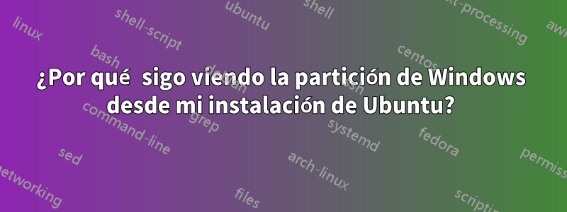 ¿Por qué sigo viendo la partición de Windows desde mi instalación de Ubuntu?